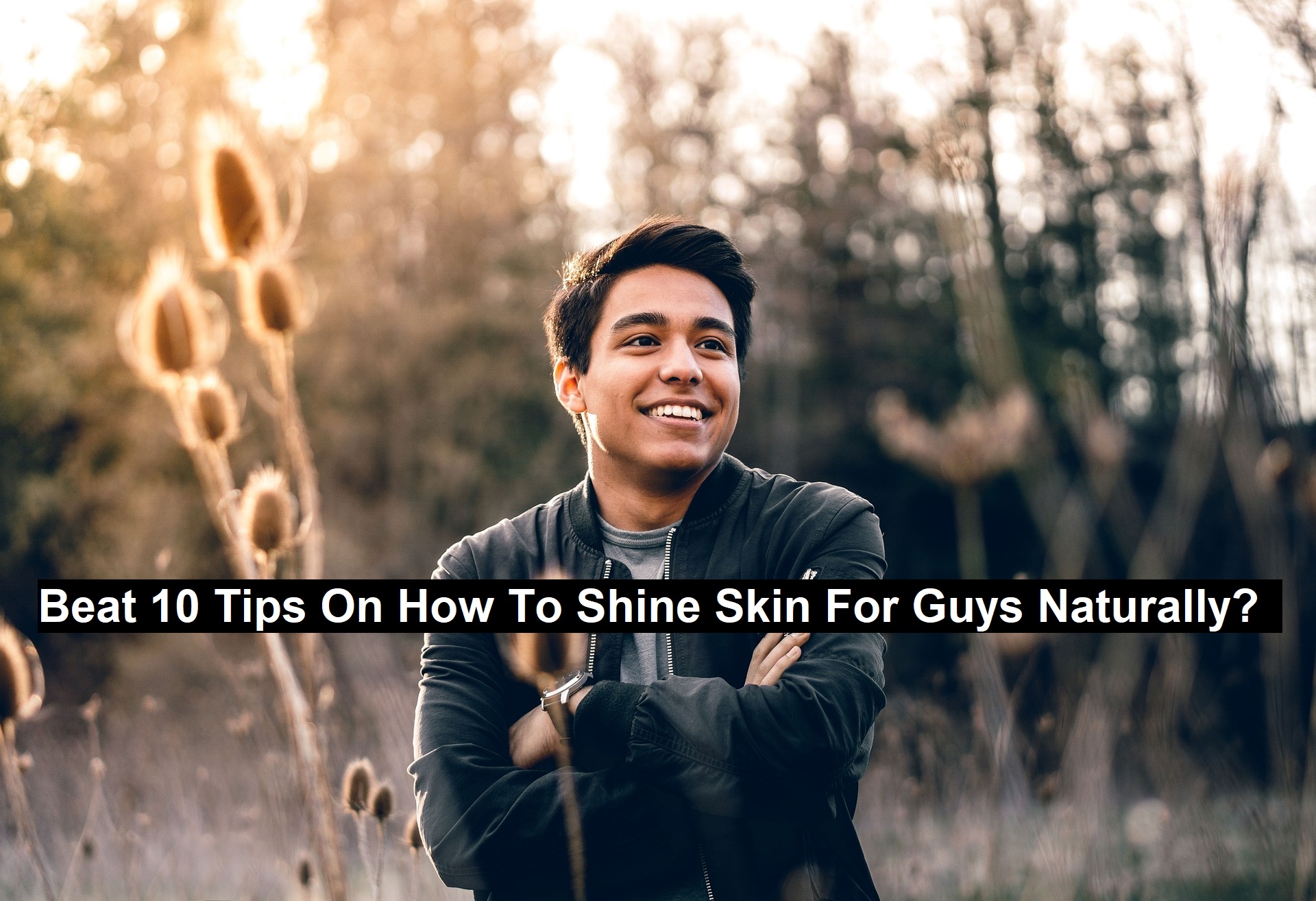 Beat 10 Tips on How To Shine Skin for Guys Naturally?