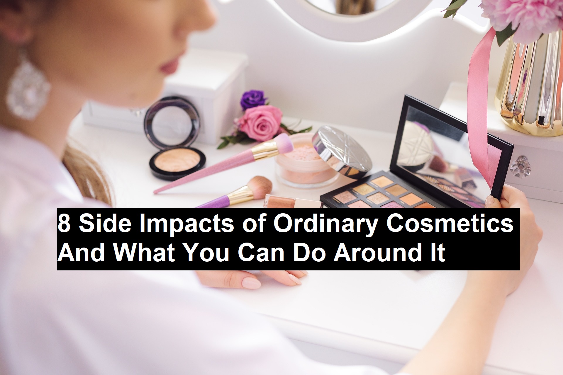 8 Side Impacts of Ordinary Cosmetics And What you can do Around It